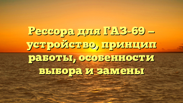 Рессора для ГАЗ-69 — устройство, принцип работы, особенности выбора и замены