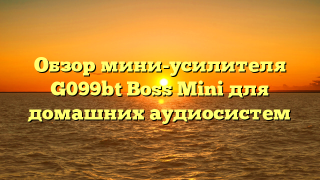 Обзор мини-усилителя G099bt Boss Mini для домашних аудиосистем